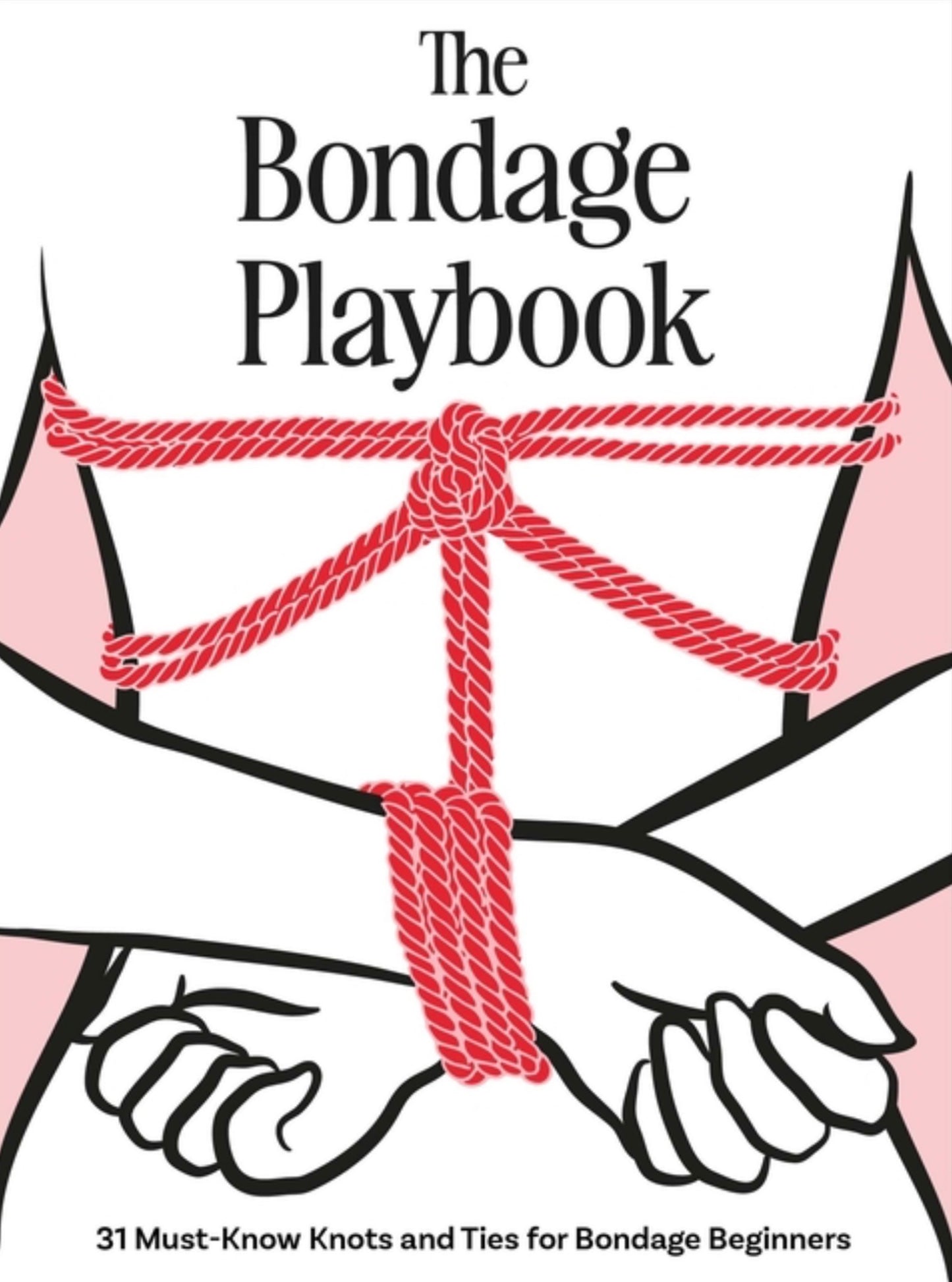 The Bondage Playbook: 31 Must-Know Knots and Ties for Bondage Beginners